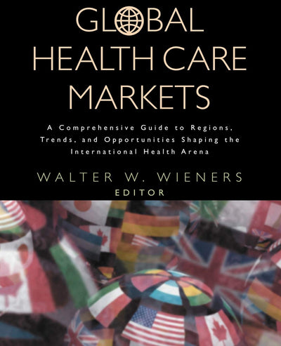 Global Health Care Markets: A Comprehensive Guide to Regions, Trends, and Opportunities Shaping the International Health Arena