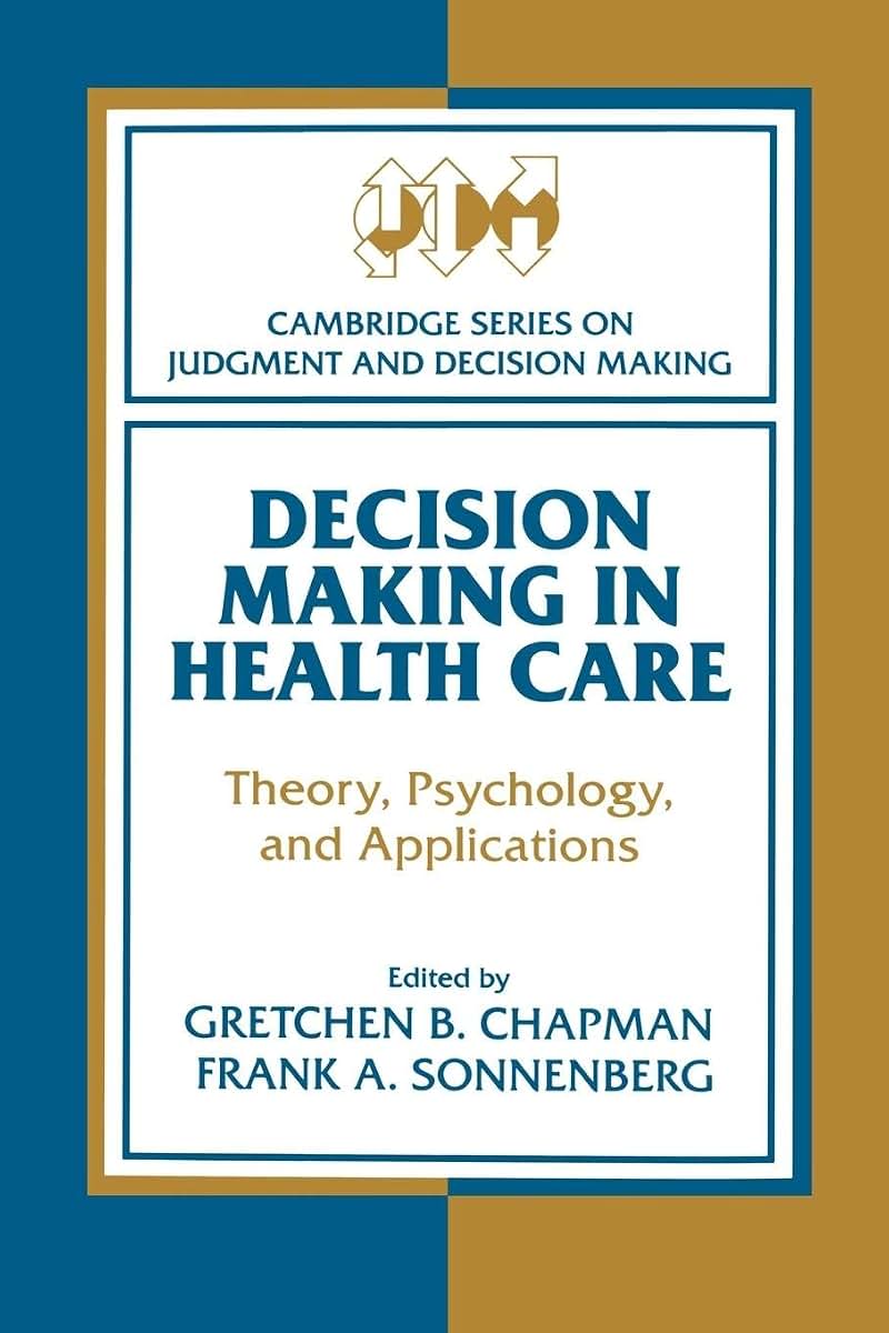 Decision Making in Health Care: Theory, Psychology, and Applications (Cambridge Series on Judgment and Decision Making)