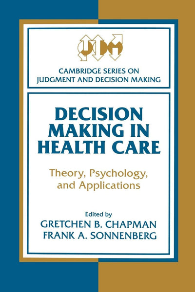 Decision Making in Health Care: Theory, Psychology, and Applications (Cambridge Series on Judgment and Decision Making)