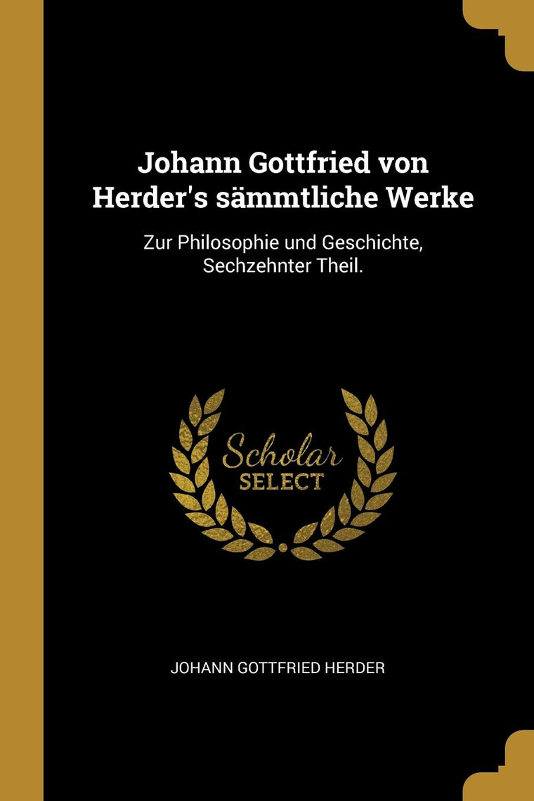 Johann Gottfried von Herder's smmtliche Werke: Zur Philosophie und Geschichte, Sechzehnter Theil. (German Edition)