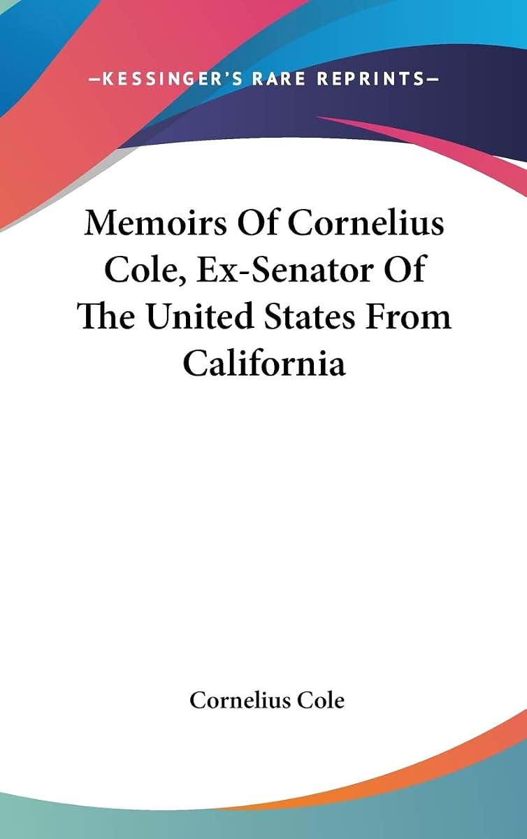 Memoirs Of Cornelius Cole, Ex-Senator Of The United States From California