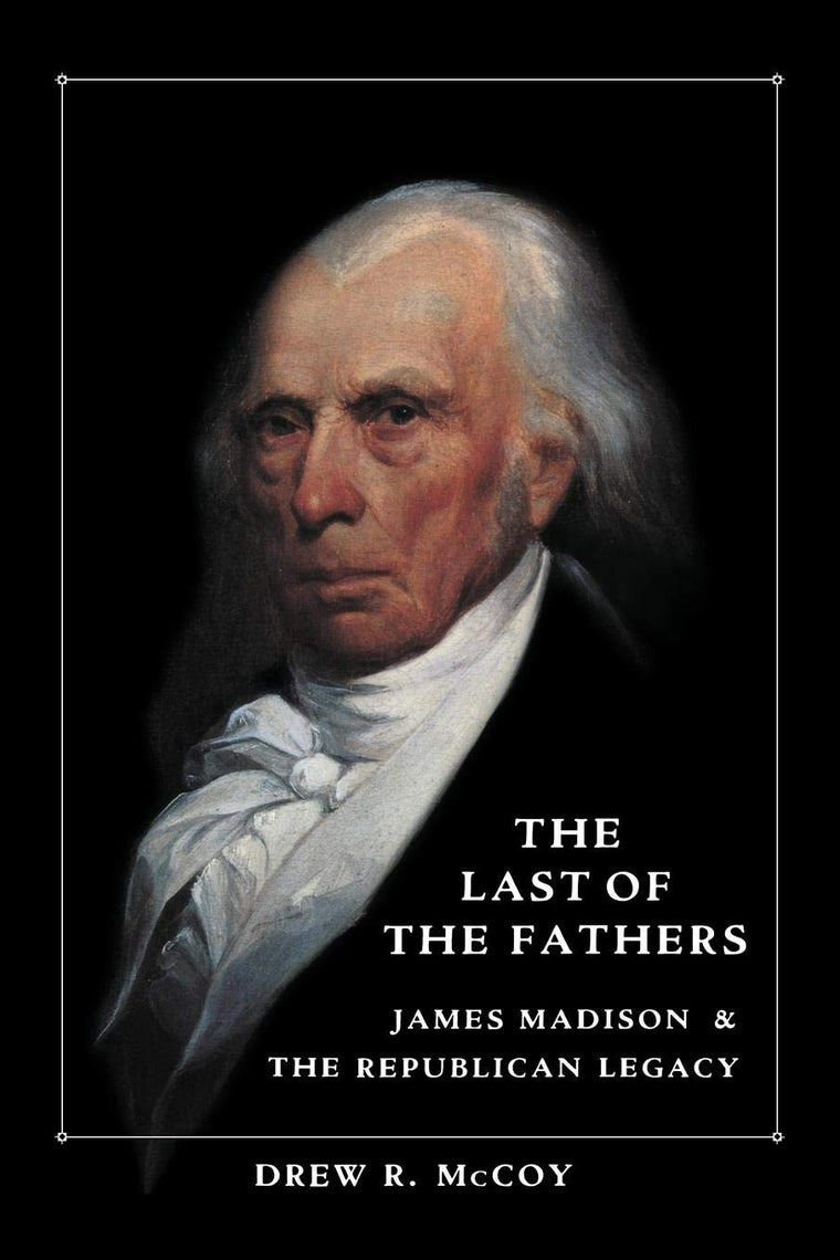 The Last of the Fathers: James Madison & The Republican Legacy