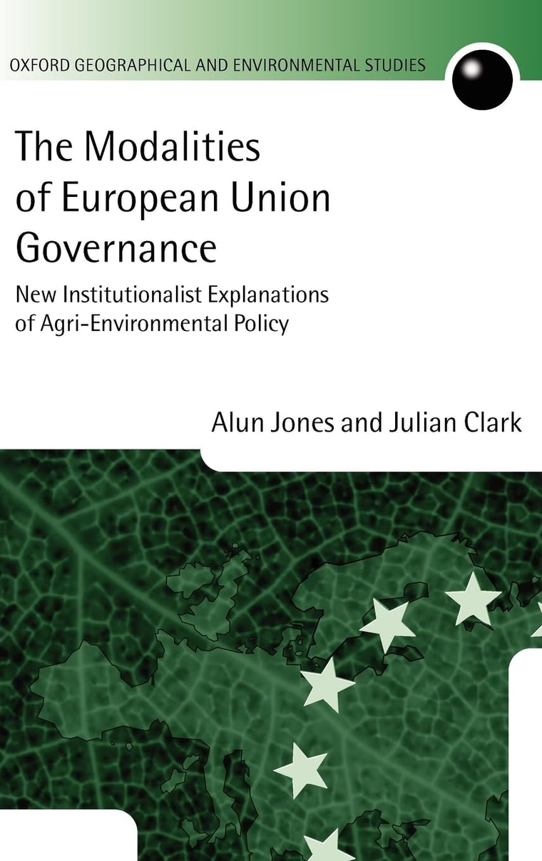 The Modalities of European Union Governance: New Institutionalist Explanations of Agri-Environment Policy (Oxford Geographical and Environmental Studies Series)