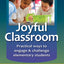 The Joyful Classroom: Practical Ways to Engage & Challenge Students K-6