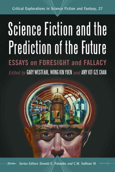 Science Fiction and the Prediction of the Future: Essays on Foresight and Fallacy (Critical Explorations in Science Fiction and Fantasy, 27)