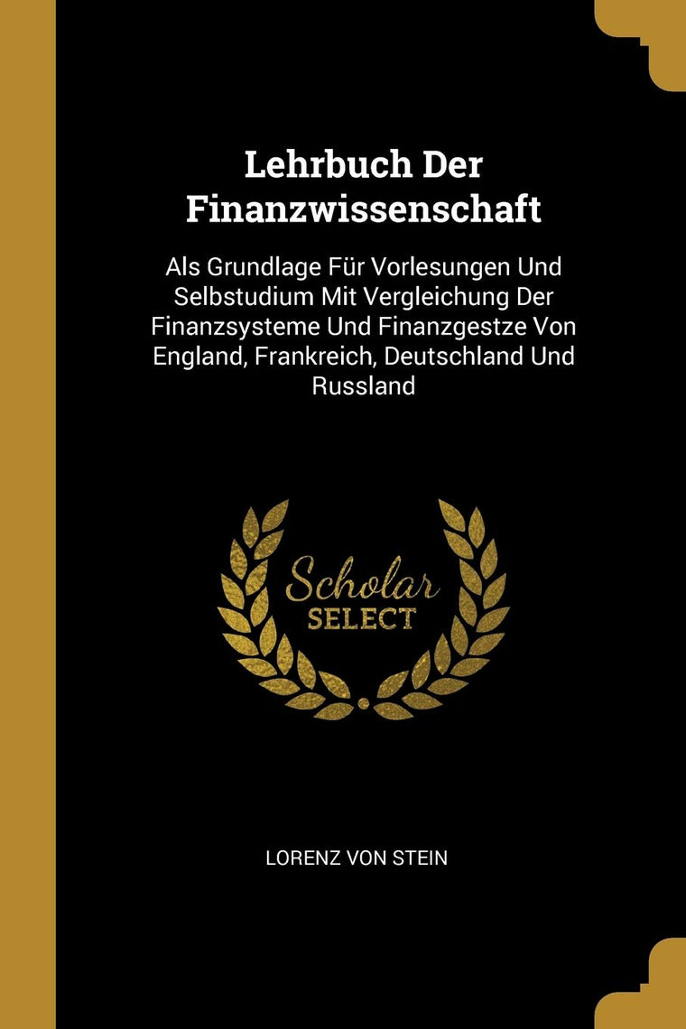 Lehrbuch Der Finanzwissenschaft: Als Grundlage Fr Vorlesungen Und Selbstudium Mit Vergleichung Der Finanzsysteme Und Finanzgestze Von England, Frankreich, Deutschland Und Russland (German Edition)