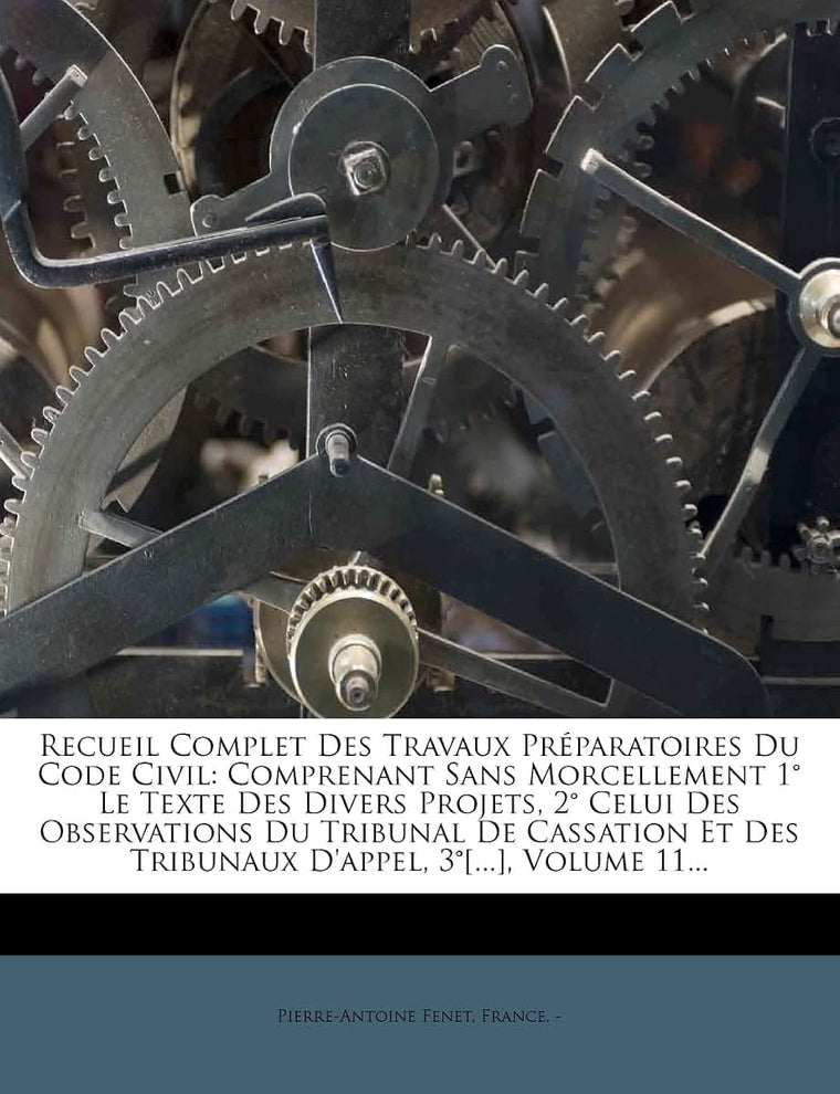 Recueil Complet Des Travaux Préparatoires Du Code Civil: Comprenant Sans Morcellement 1 Le Texte Des Divers Projets, 2 Celui Des Observations Du ... 3[...], Volume 11... (French Edition)