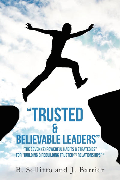 "Trusted & Believable Leaders": The Seven (7) Powerful Habits & Strategies  For Building & Rebuilding Trusted (TR) Relationships