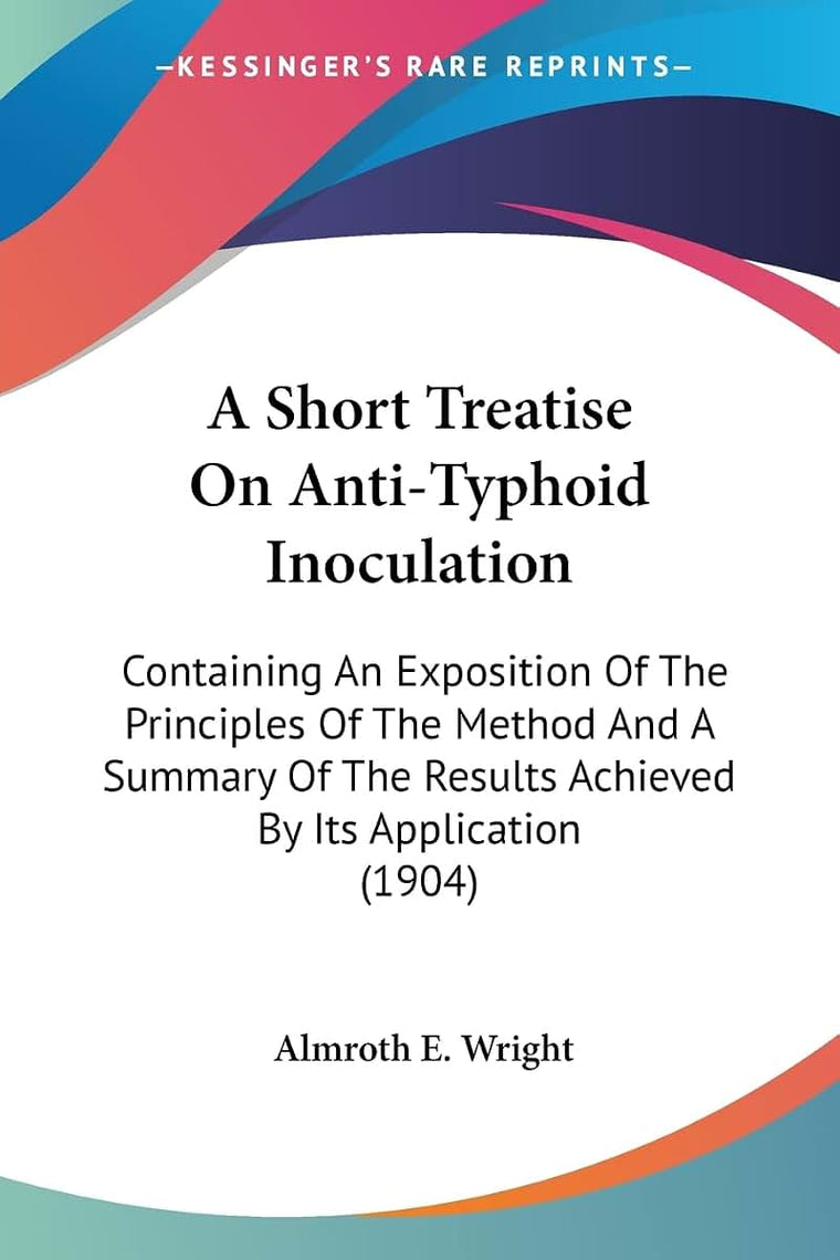 A Short Treatise On Anti-Typhoid Inoculation: Containing An Exposition Of The Principles Of The Method And A Summary Of The Results Achieved By Its Application (1904)