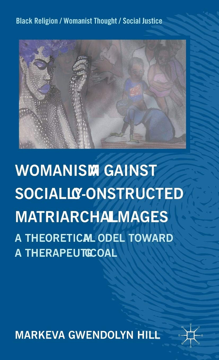 Womanism against Socially Constructed Matriarchal Images: A Theoretical Model toward a Therapeutic Goal (Black Religion/Womanist Thought/Social Justice)