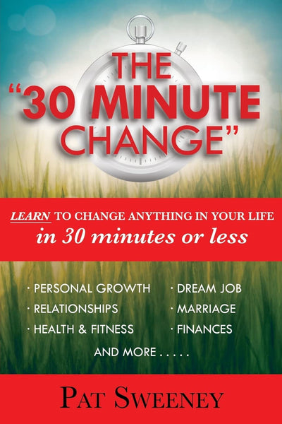 The "30 Minute Change": Learn To Change Anything In Your Life In 30 Minutes Or Less