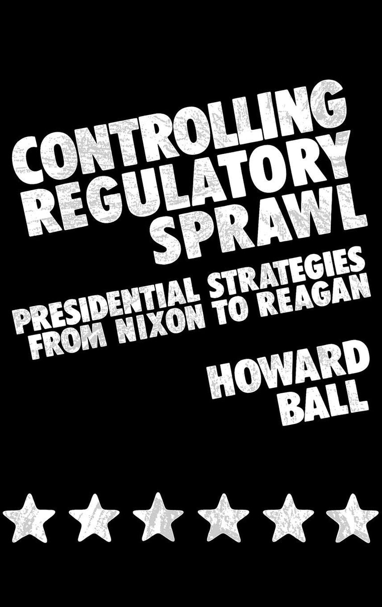 Controlling Regulatory Sprawl: Presidential Strategies from Nixon to Reagan (Contributions in Political Science)