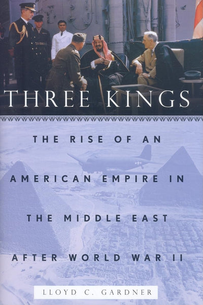 Three Kings: The Rise of an American Empire in the Middle East After World War II