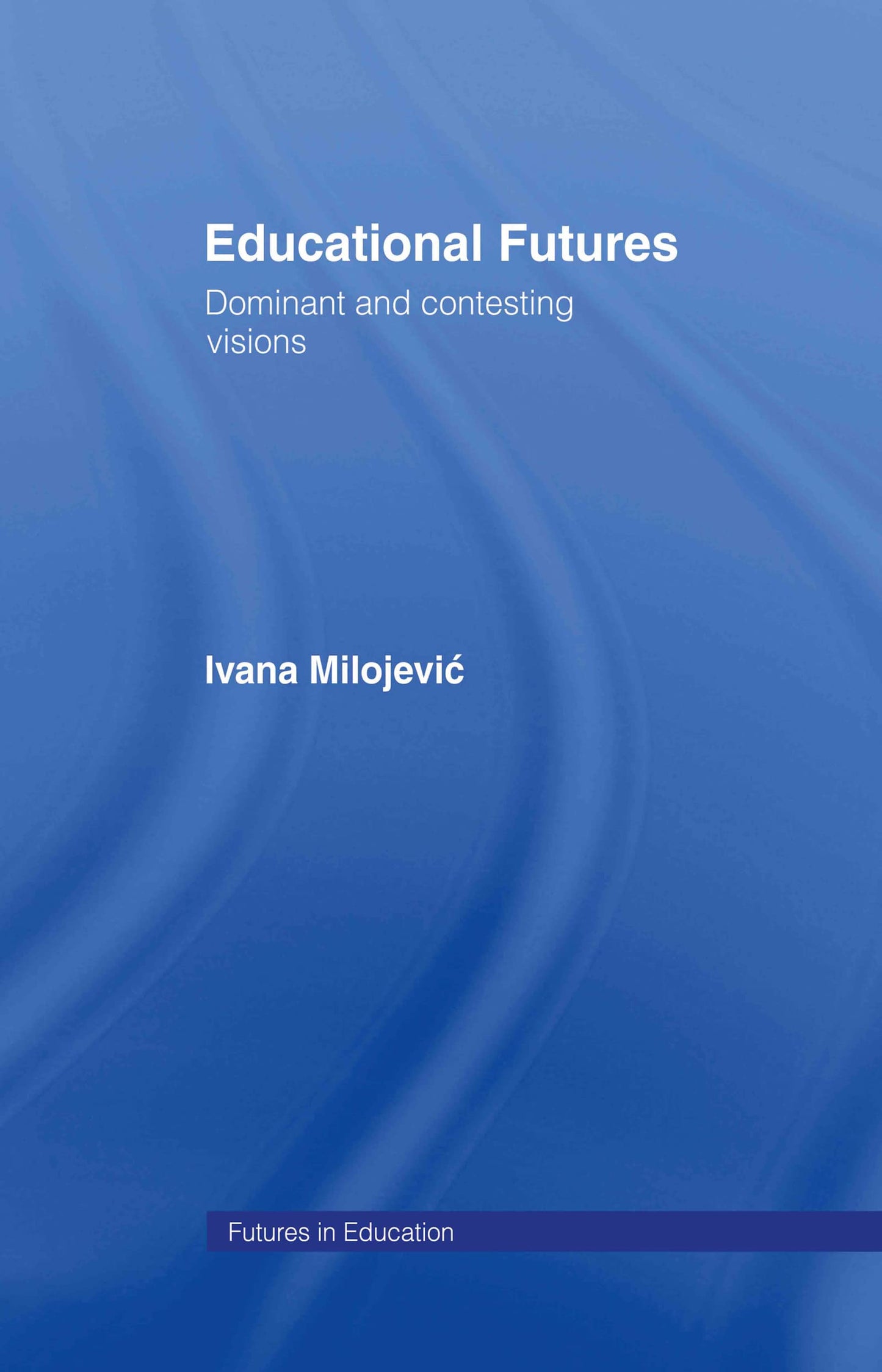 Educational Futures: Dominant and Contesting Visions (Futures In Education)