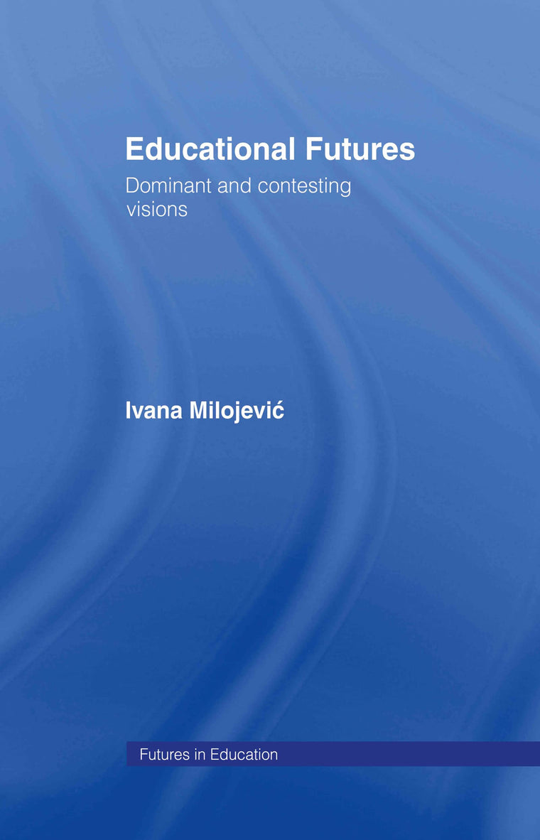 Educational Futures: Dominant and Contesting Visions (Futures In Education)