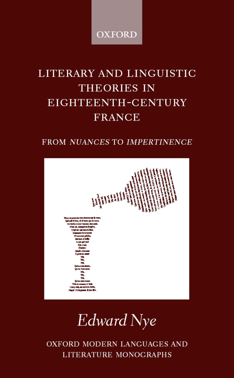 Literary and Linguistic Theories in Eighteenth-Century France: From Nuances to Impertinence (Oxford Modern Languages and Literature Monographs)
