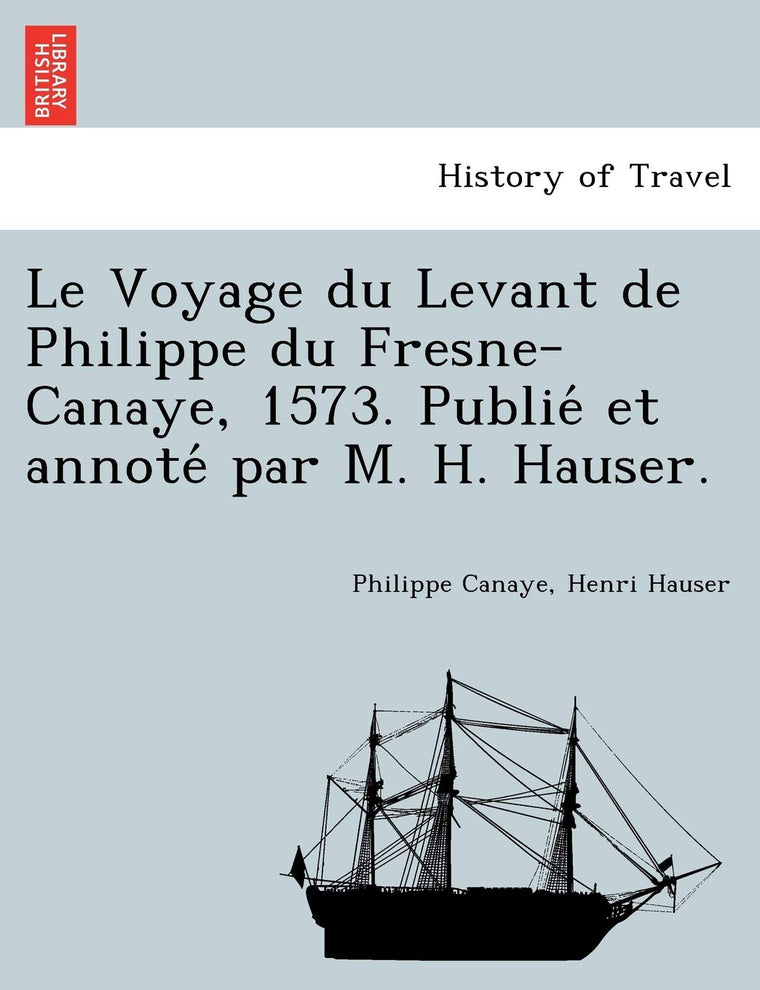 Le Voyage du Levant de Philippe du Fresne-Canaye, 1573. Publie et annote par M. H. Hauser. (French Edition)