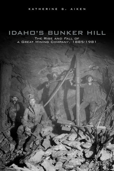 Idahos Bunker Hill: The Rise and Fall of a Great Mining Company, 1885-1981