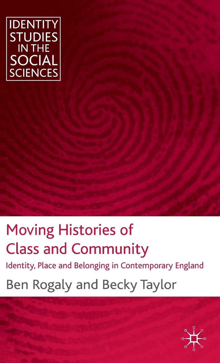 Moving Histories of Class and Community: Identity, Place and Belonging in Contemporary England (Identity Studies in the Social Sciences)