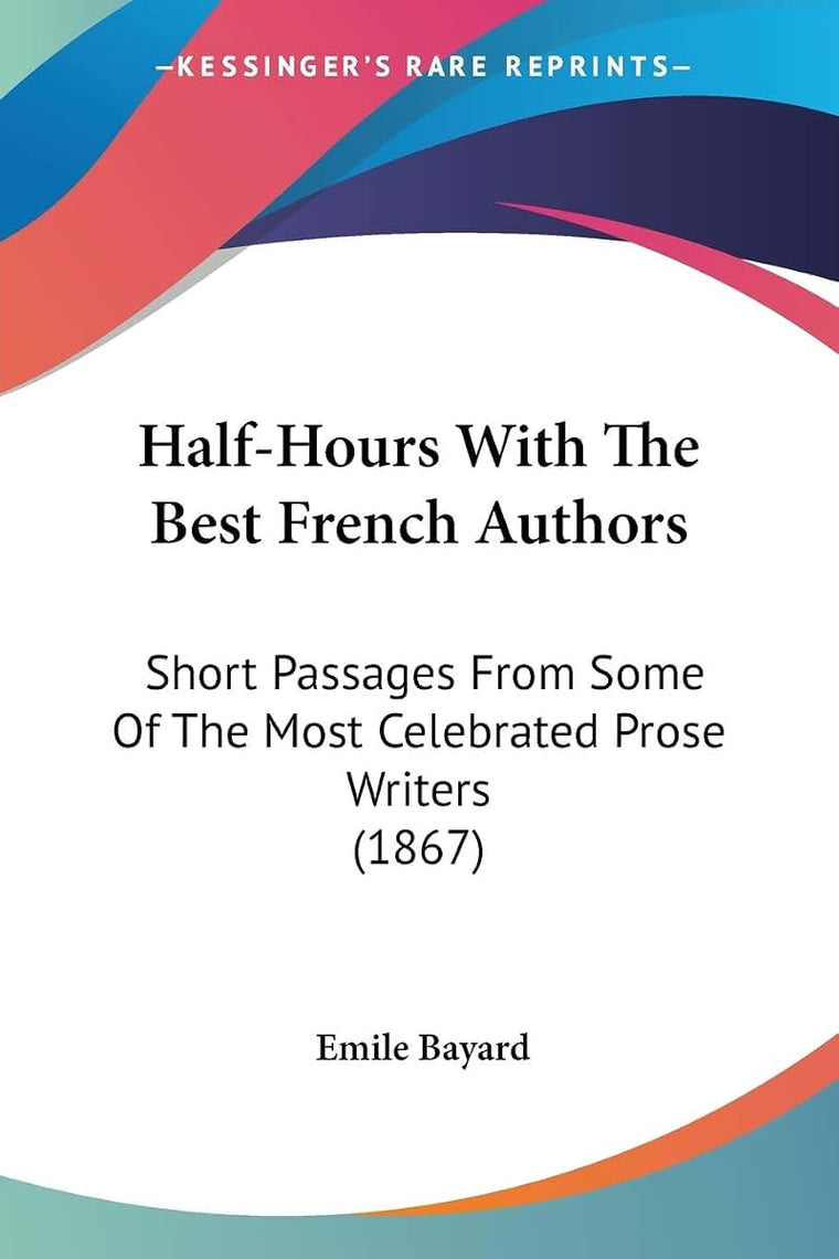 Half-Hours With The Best French Authors: Short Passages From Some Of The Most Celebrated Prose Writers (1867)