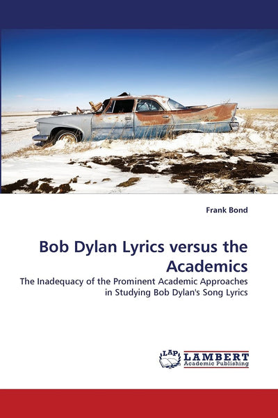 Bob Dylan Lyrics versus the Academics: The Inadequacy of the Prominent Academic Approaches in Studying Bob Dylan's Song Lyrics