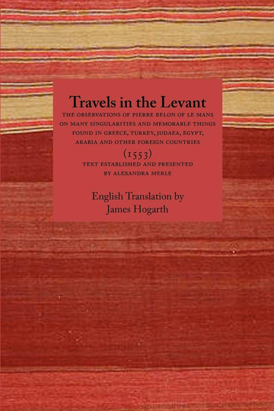 Travels in the Levant: The Observations of Pierre Belon of Le Mans on Many Singularities and Memorable Things Found in Greece, Turkey, Judaea (Travellers in the Wider Levant)