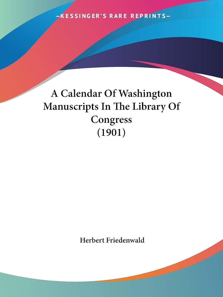 A Calendar Of Washington Manuscripts In The Library Of Congress (1901)