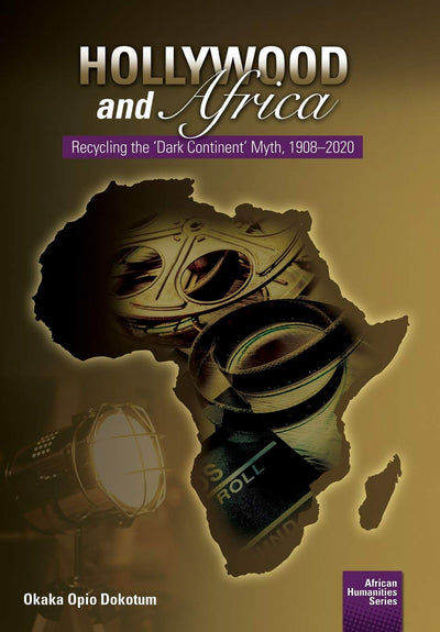 Hollywood and Africa: Recycling the 'Dark Continent' Myth, 1908-2020 (African Humanities)