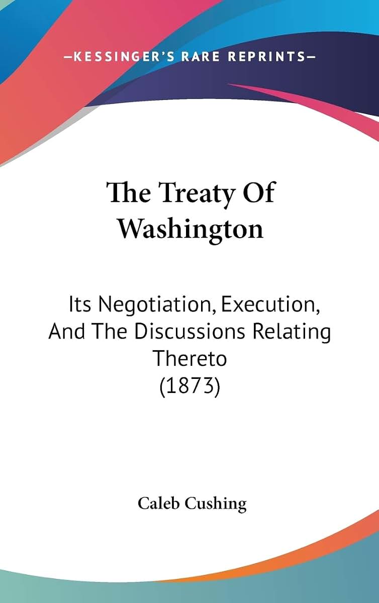 The Treaty Of Washington: Its Negotiation, Execution, And The Discussions Relating Thereto (1873)