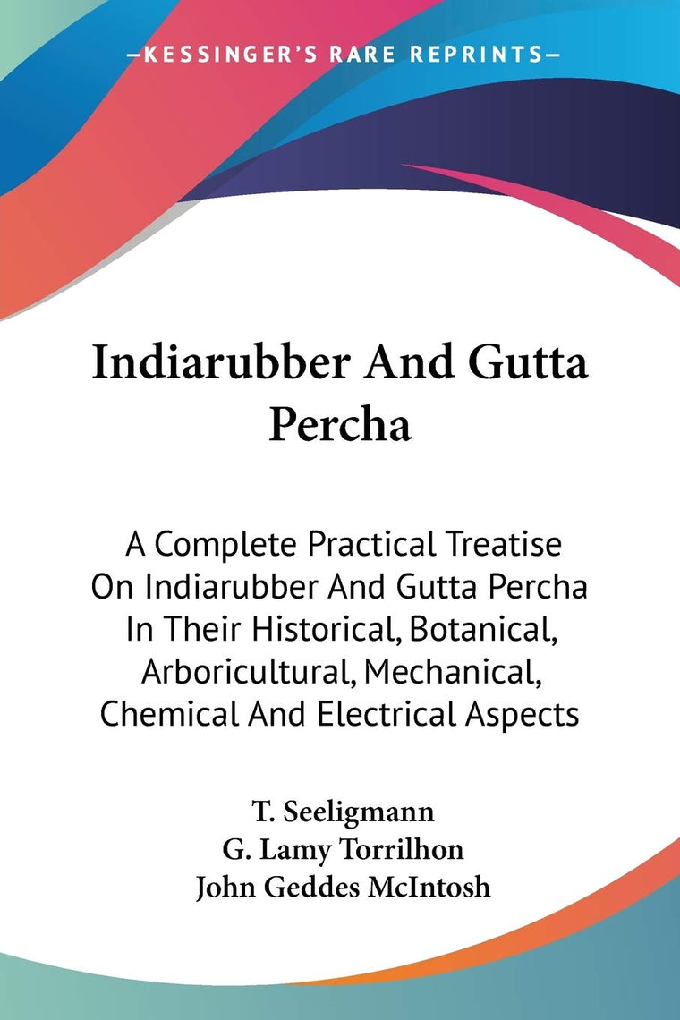 Indiarubber And Gutta Percha: A Complete Practical Treatise On Indiarubber And Gutta Percha In Their Historical, Botanical, Arboricultural, Mechanical, Chemical And Electrical Aspects