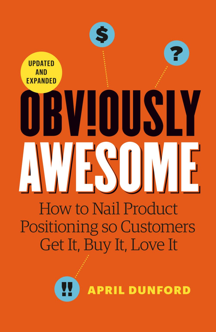 Obviously Awesome: How to Nail Product Positioning so Customers Get it, Buy it, Love it