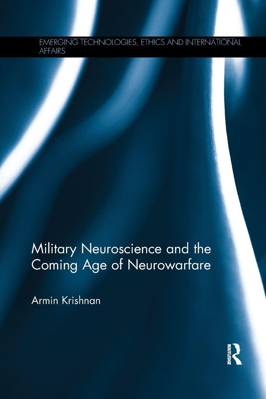 Military Neuroscience and the Coming Age of Neurowarfare (Emerging Technologies, Ethics and International Affairs)