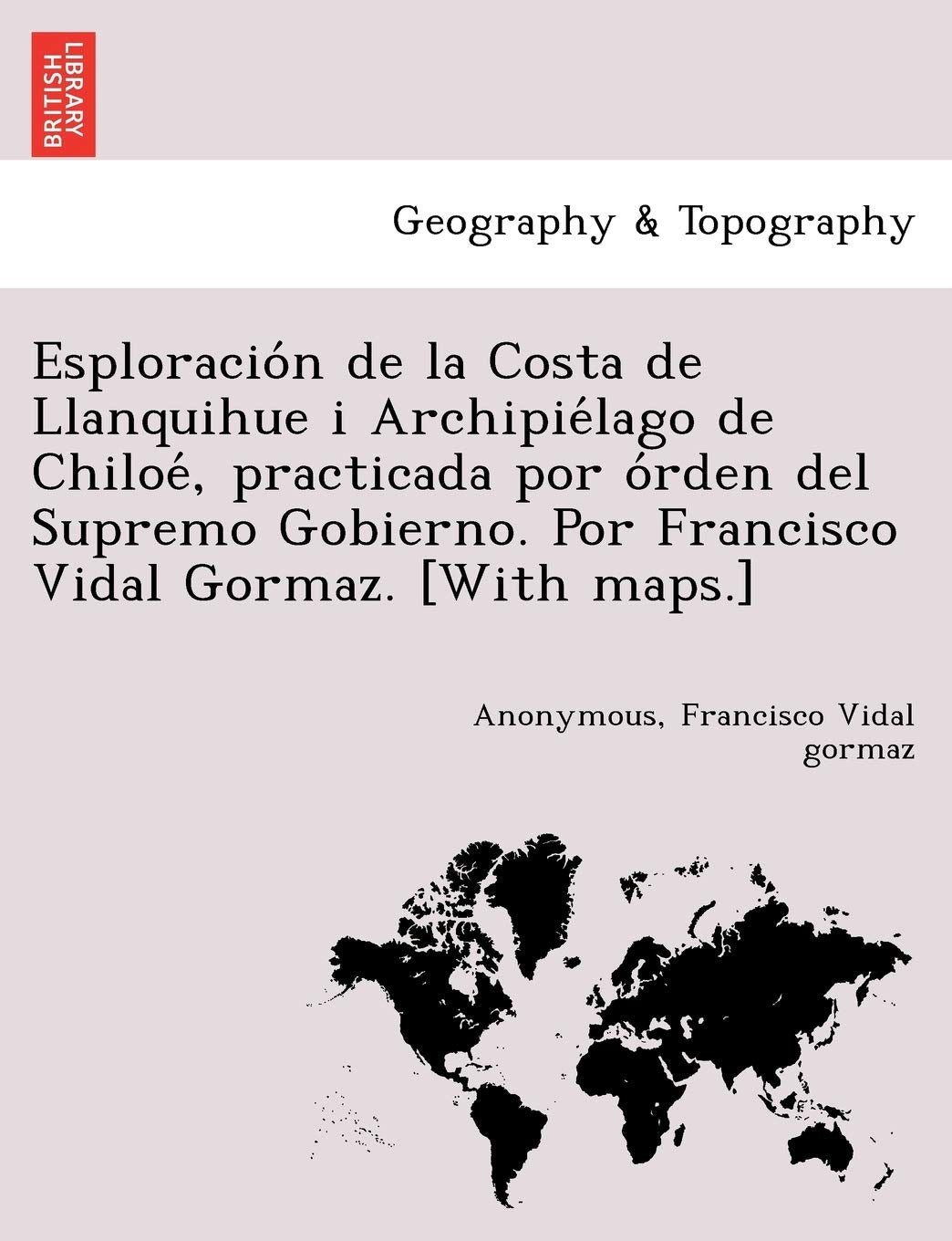 Esploracion de la Costa de Llanquihue i Archipielago de Chiloe, practicada por orden del Supremo Gobierno. Por Francisco Vidal Gormaz. [With maps.] (Spanish Edition)
