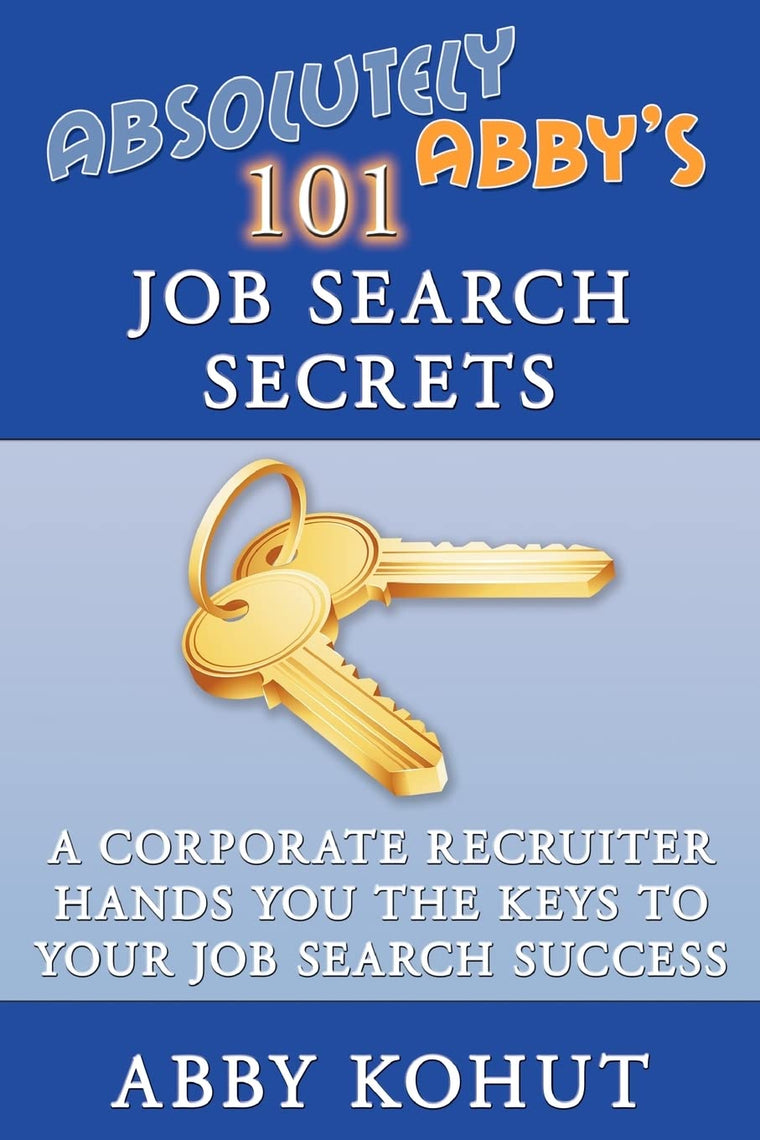 Absolutely Abby's 101 Job Search Secrets: A Corporate Recruiter Hands You the Keys to Your Job Search Success