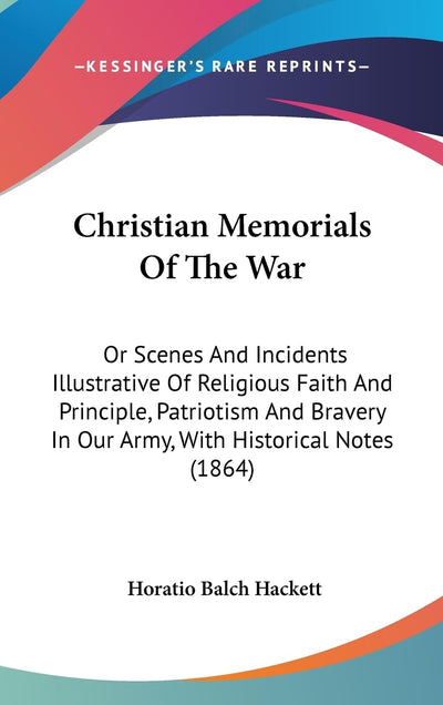 Christian Memorials Of The War: Or Scenes And Incidents Illustrative Of Religious Faith And Principle, Patriotism And Bravery In Our Army, With Historical Notes (1864)