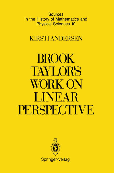 Brook Taylors Work on Linear Perspective: A Study of Taylors Role in the History of Perspective Geometry. Including Facsimiles of Taylors Two Books ... of Mathematics and Physical Sciences, 10)