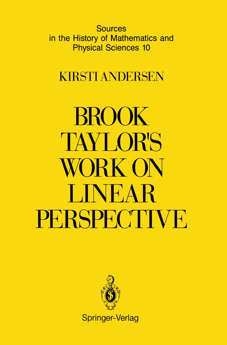 Brook Taylors Work on Linear Perspective: A Study of Taylors Role in the History of Perspective Geometry. Including Facsimiles of Taylors Two Books ... of Mathematics and Physical Sciences, 10)