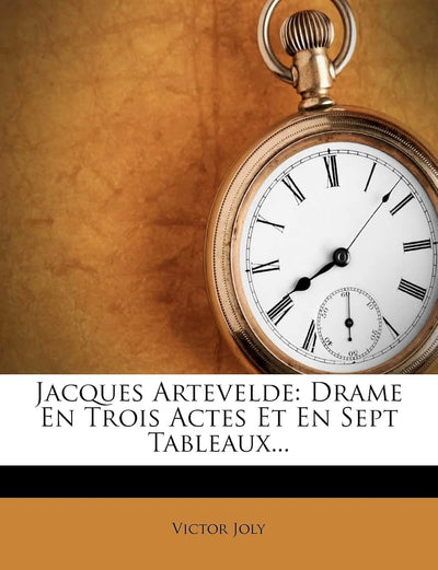 Jacques Artevelde: Drame En Trois Actes Et En Sept Tableaux... (French Edition)