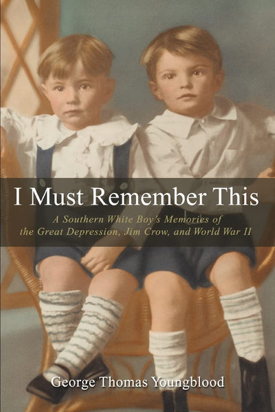I Must Remember This: A Southern White Boys Memories of the Great Depression, Jim Crow, and World War II