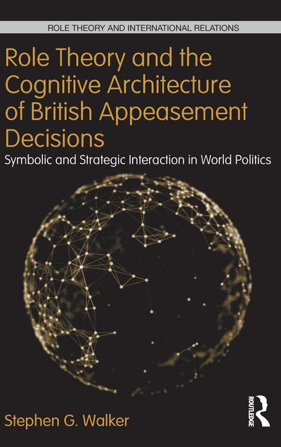 Role Theory and the Cognitive Architecture of British Appeasement Decisions: Symbolic and Strategic Interaction in World Politics (Role Theory and International Relations)