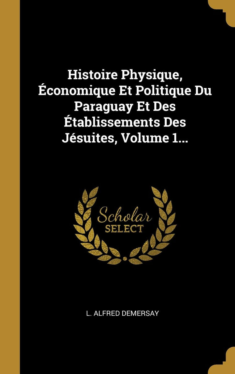 Histoire Physique, Économique Et Politique Du Paraguay Et Des Établissements Des Jésuites, Volume 1... (French Edition)