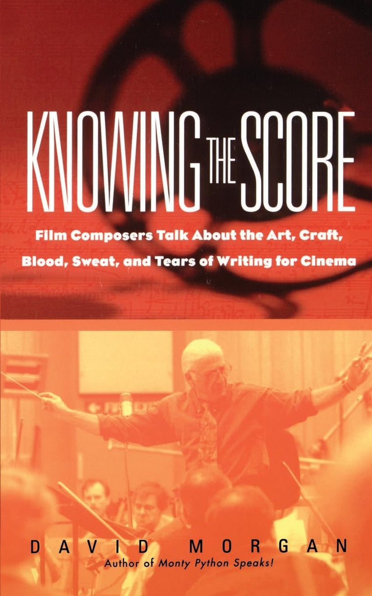 Knowing The Score: Film Composers Talk About the Art, Craft, Blood, Sweat, and Tears of Writing for Cinema