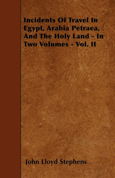 Incidents Of Travel In Egypt, Arabia Petraea, And The Holy Land - In Two Volumes - Vol. II