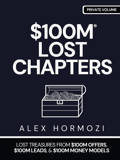 $100M LOST CHAPTERS: Lost Treasures from $100M Offers, $100M Leads, and $100M Money Models (Acquisition.com $100M Series)
