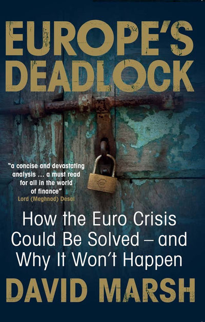 Europe's Deadlock: How the Euro Crisis Could Be Solved - And Why It Still Wont Happen