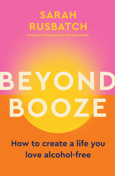 Beyond Booze: How to create a life you love alcohol-free