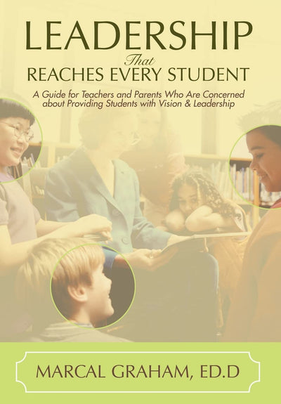Leadership That Reaches Every Student: A Guide for Teachers and Parents Who Are Concerned about Providing Students with Vision & Leadership