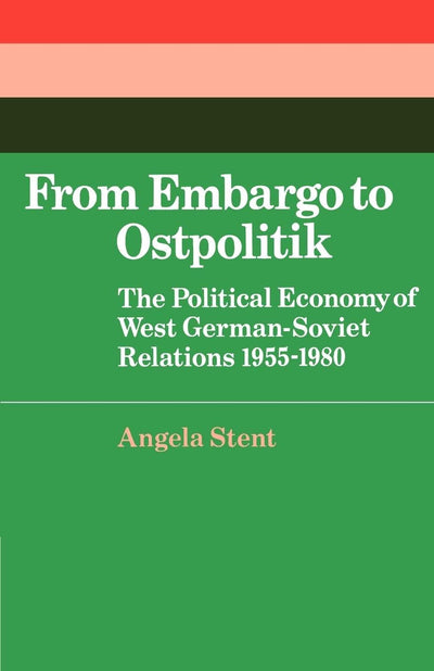 From Embargo to Ostpolitik: The Political Economy of West German-Soviet Relations, 1955-1980 (Cambridge Russian, Soviet and Post-Soviet Studies, Series Number 34)