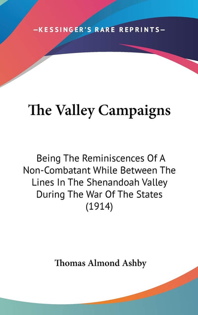 The Valley Campaigns: Being The Reminiscences Of A Non-Combatant While Between The Lines In The Shenandoah Valley During The War Of The States (1914)