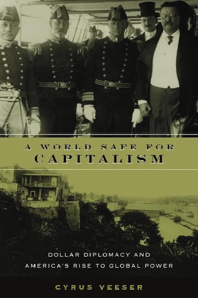 A World Safe for Capitalism: Dollar Diplomacy and America's Rise to Global Power (Columbia Studies in Contemporary American History)